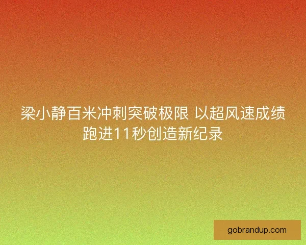 梁小静百米冲刺突破极限 以超风速成绩跑进11秒创造新纪录