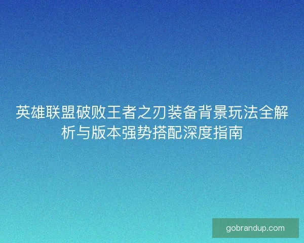 英雄联盟破败王者之刃装备背景玩法全解析与版本强势搭配深度指南