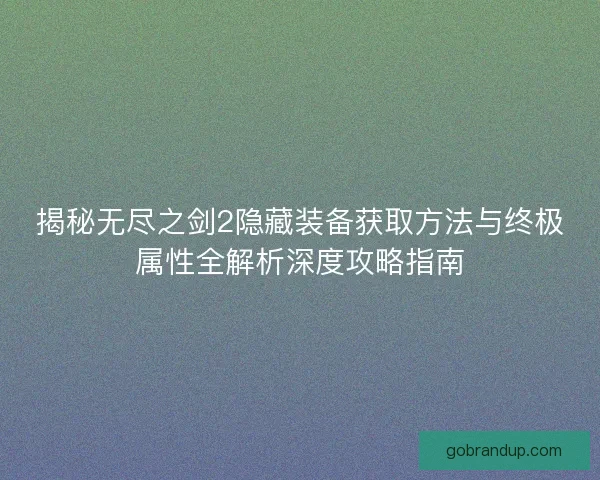 揭秘无尽之剑2隐藏装备获取方法与终极属性全解析深度攻略指南 揭秘无尽之剑2隐藏装备获取方法与终极属性全解析深度攻略指南