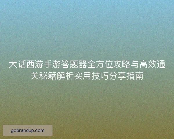 大话西游手游答题器全方位攻略与高效通关秘籍解析实用技巧分享指南