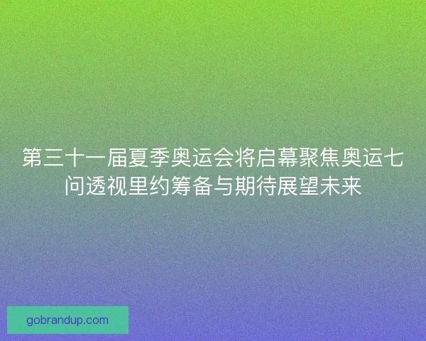 第三十一届夏季奥运会将启幕聚焦奥运七问透视里约筹备与期待展望未来